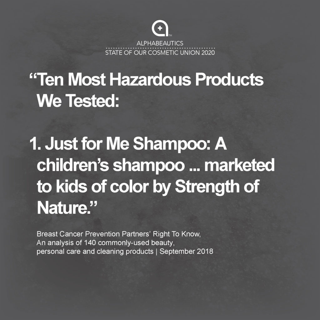 “The 10 products that ranked the most hazardous in terms of the highest number of chemicals linked to cancer, hormone disruption, developmental or reproductive toxicity and respiratory effects: Just for Me Shampoo: A children’s shampoo, from a hair-relaxing kit marketed to kids of color by Strength of Nature.”