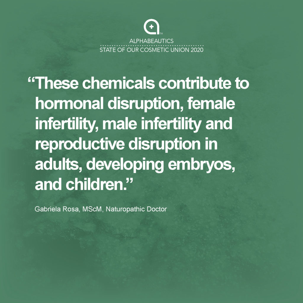 “These chemicals contribute to hormonal disruption, female infertility, male infertility and reproductive disruption in adults, developing embryos, and children.” - Gabriela Rosa, MScM, Naturopathic Doctor