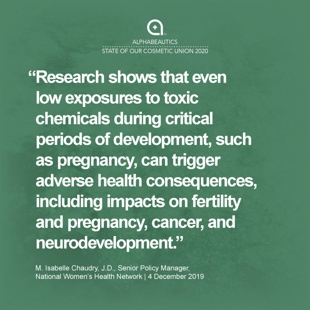 “Research shows that even low exposures to toxic chemicals during critical periods of development, such as pregnancy, can trigger adverse health consequences, including impacts on fertility and pregnancy, cancer, and neurodevelopment.” - M. Isabelle Chaudry, J.D., Senior Policy Manager, National Women's Health Network